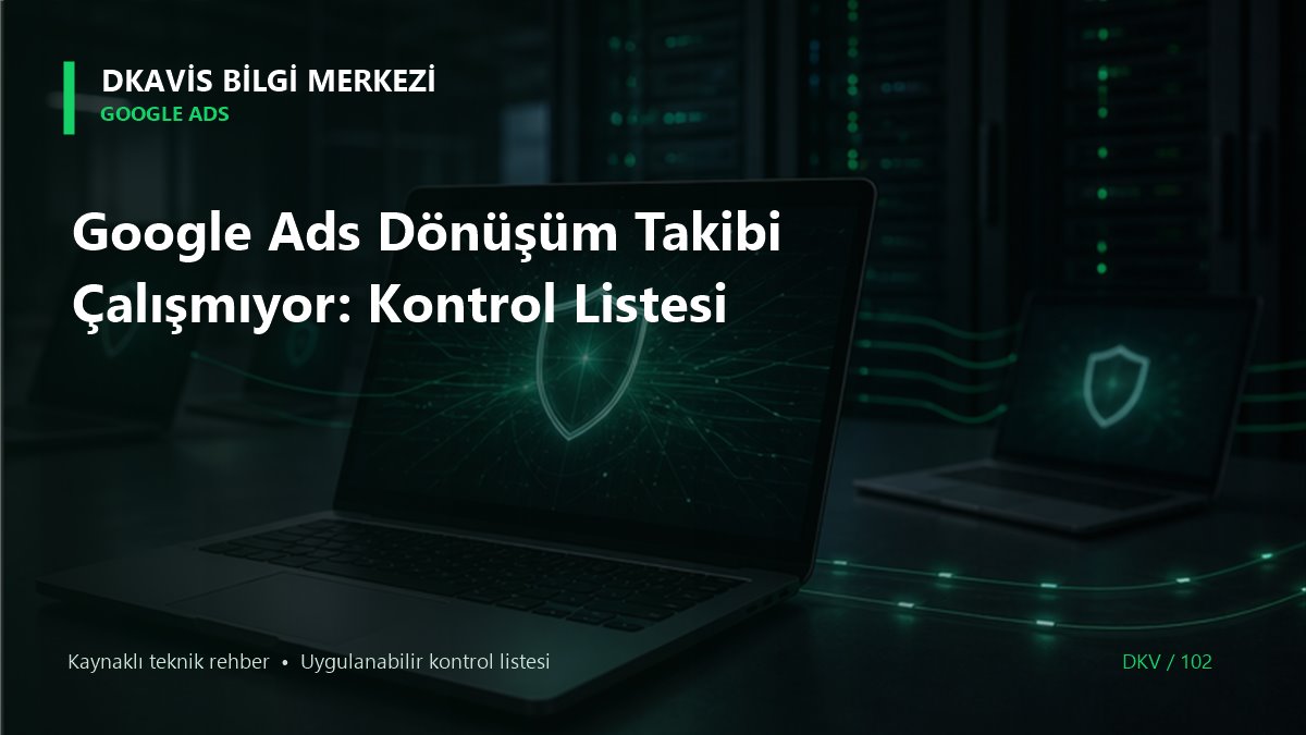 Google Ads Dönüşüm Takibi Çalışmıyor: Kontrol Listesi teknik rehber kapak görseli