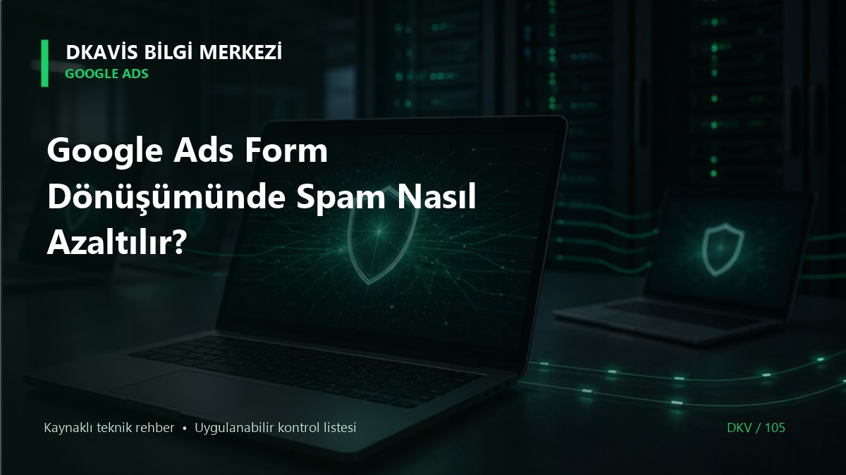 Google Ads Form Dönüşümünde Spam Nasıl Azaltılır? teknik rehber kapak görseli