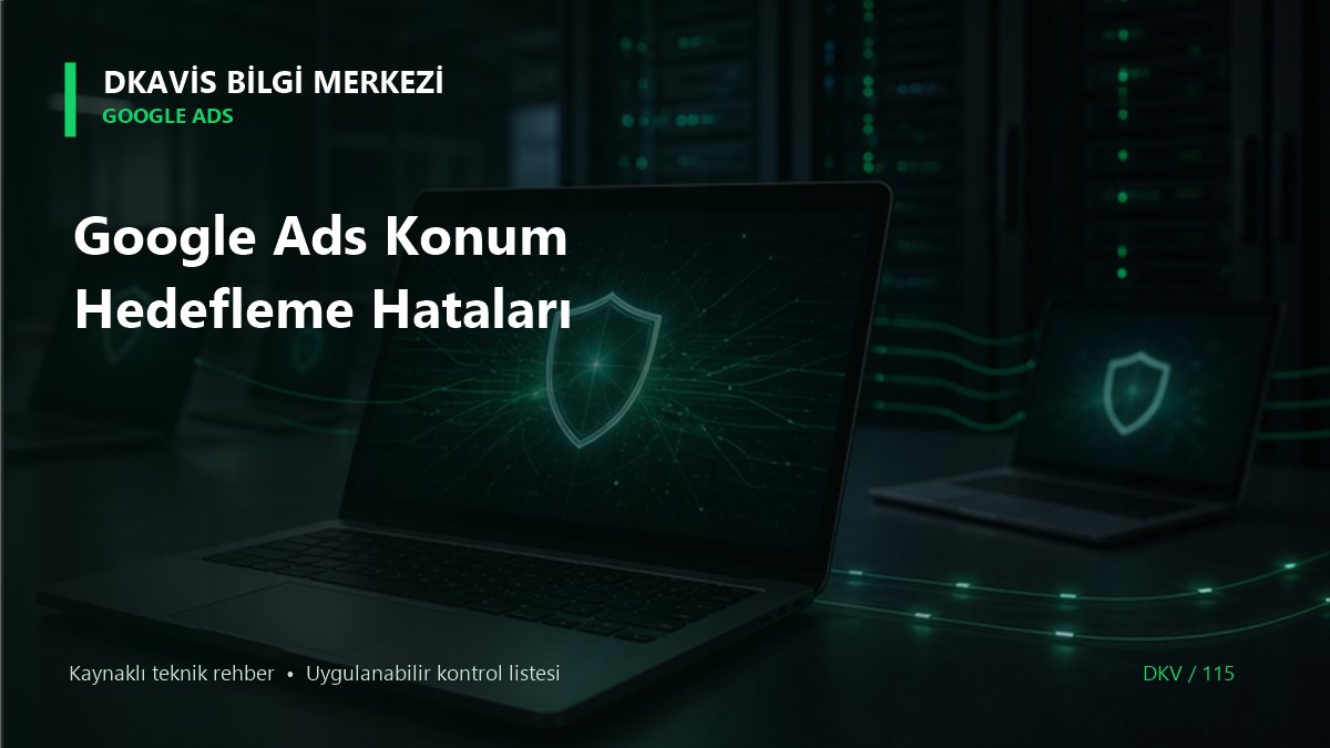 Google Ads Konum Hedefleme Hataları