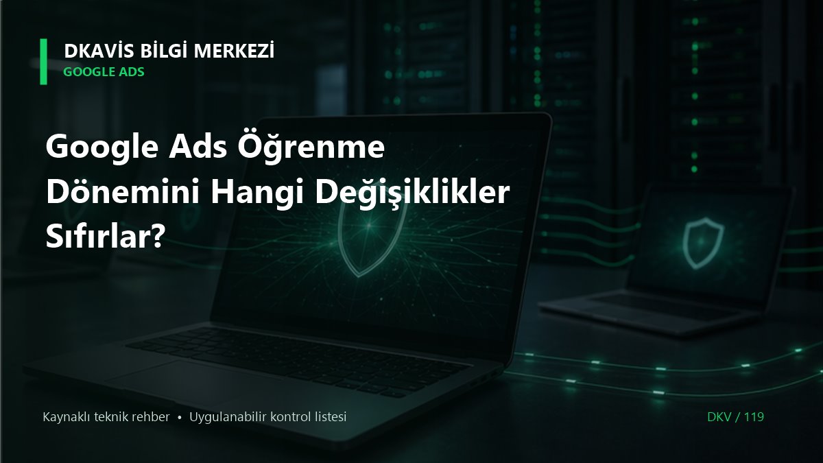 Google Ads Öğrenme Dönemini Hangi Değişiklikler Sıfırlar? teknik rehber kapak görseli